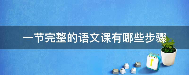 一节完整的语文课有哪些步骤（一节完整语文课的教程）