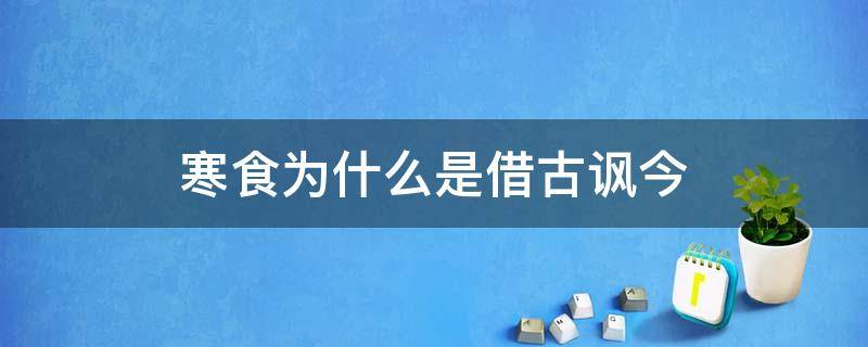 寒食为什么是借古讽今（寒食古诗是借古讽今吗）