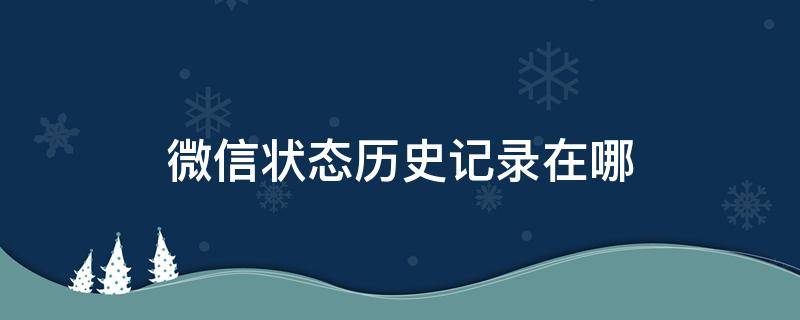 微信状态历史记录在哪 微信状态历史记录在哪里