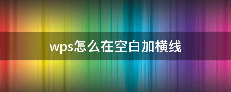 wps怎么在空白加横线（wps横线怎么加空白横线）