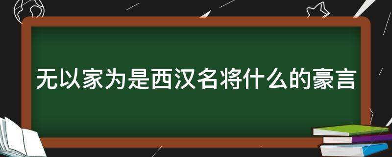 无以家为是西汉名将什么的豪言 无以家为是谁的名言