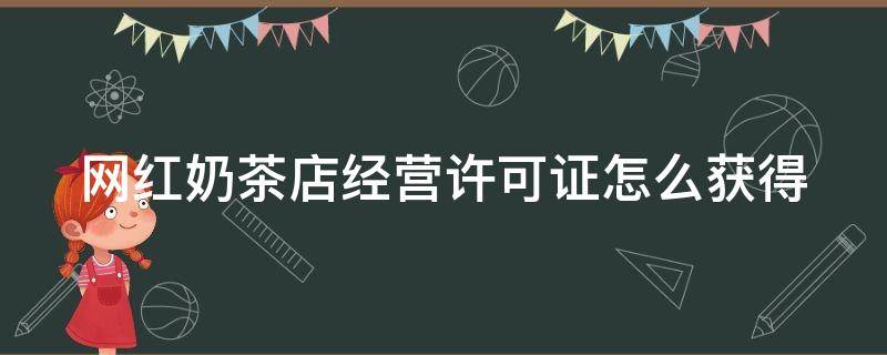 网红奶茶店经营许可证怎么获得 网红奶茶店营业许可证怎么获得