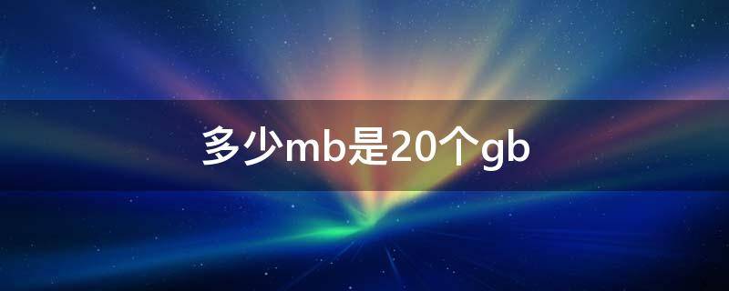 多少mb是20个gb（20兆等于多少mb）