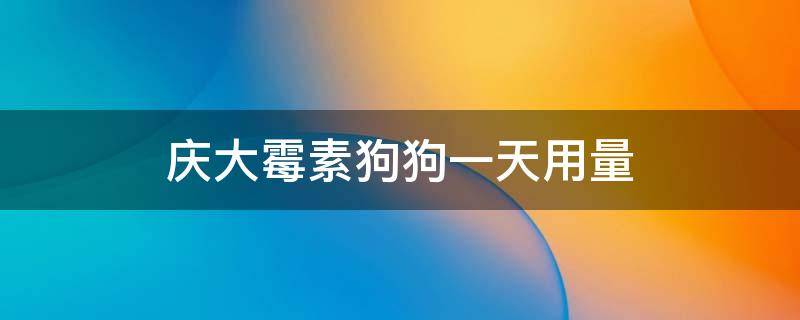 庆大霉素狗狗一天用量（庆大霉素狗狗一天打几次）