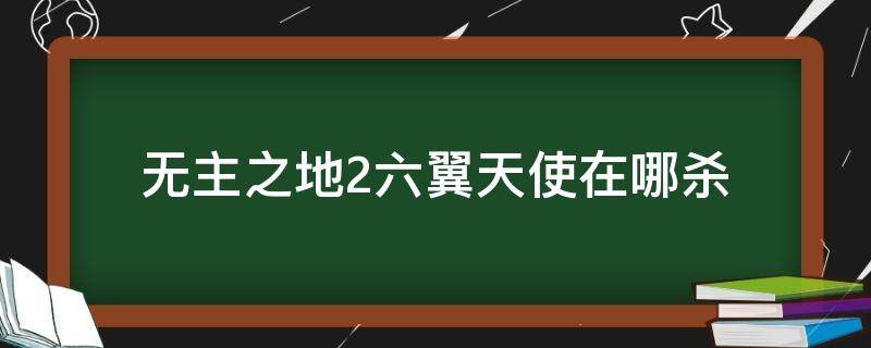 无主之地2六翼天使在哪杀（无主之地2六翼天使群步枪）