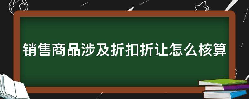 销售商品涉及折扣折让怎么核算（销售商品有折扣的会计分录）