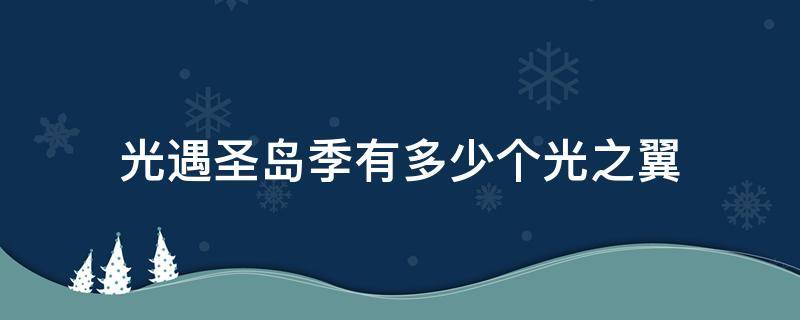 光遇圣岛季有多少个光之翼 光遇光之翼一共多少个圣岛季