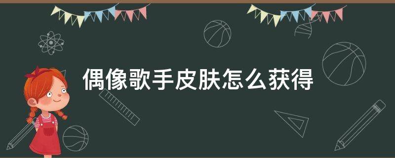 偶像歌手皮肤怎么获得（偶像歌手皮肤多少钱能抽到）