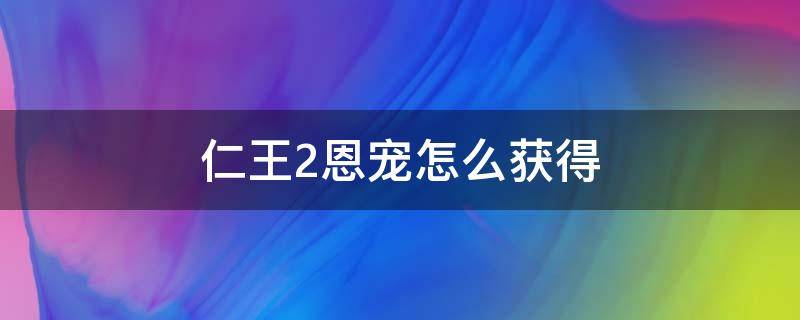 仁王2恩宠怎么获得（仁王2恩宠怎么得到）