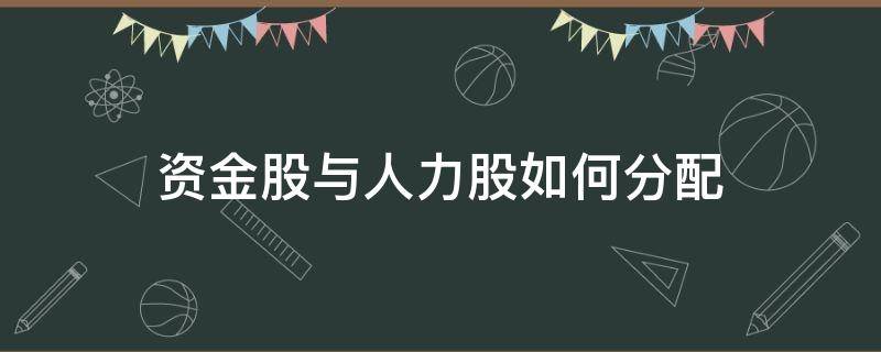 资金股与人力股如何分配（资金股与人力股如何分配比例）