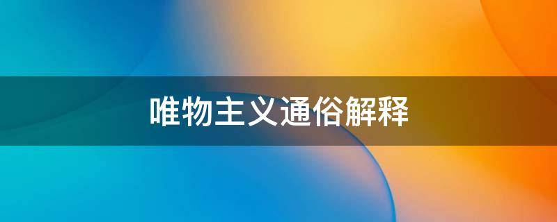 唯物主义通俗解释 唯心主义和唯物主义通俗解释