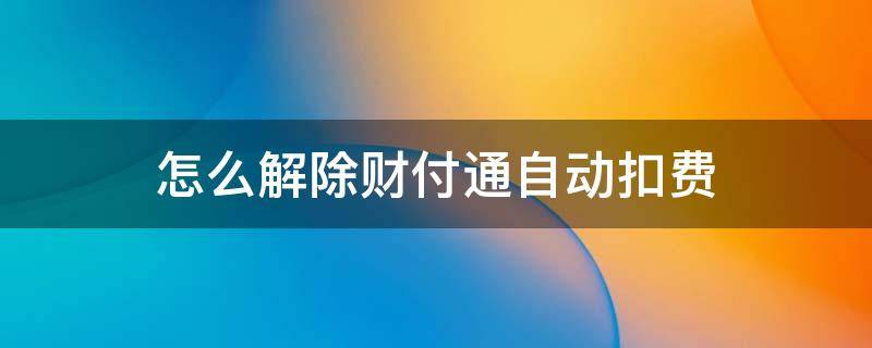 怎么解除财付通自动扣费 财付通自动扣钱怎么解除