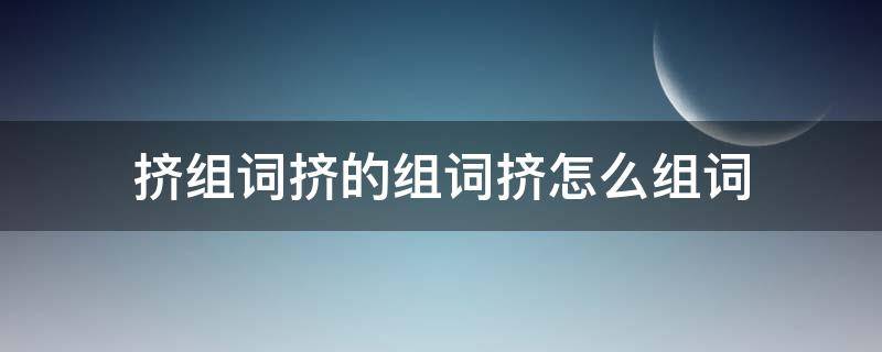 挤组词挤的组词挤怎么组词 挤怎么组词?