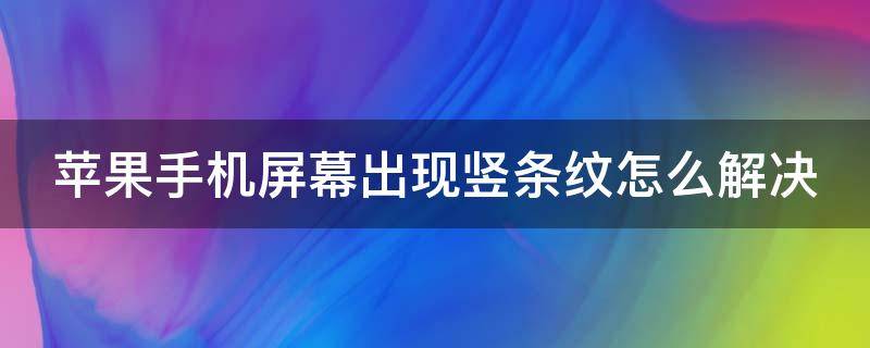 苹果手机屏幕出现竖条纹怎么解决（iphone手机屏幕出现竖条纹）