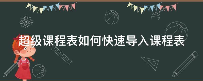 超级课程表如何快速导入课程表（超级课程表如何快速导入课程表中）