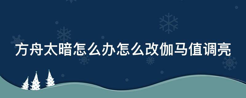 方舟太暗怎么办怎么改伽马值调亮（方舟生存进化怎么调整伽马值）