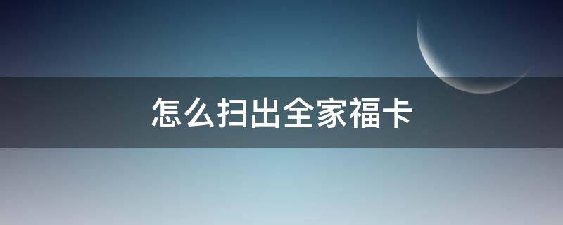 怎么扫出全家福卡（怎么扫到全家福卡）