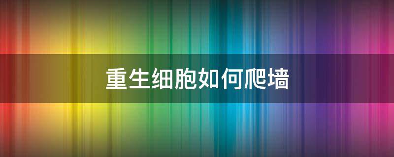 重生细胞如何爬墙（重生细胞怎么能一直爬墙）