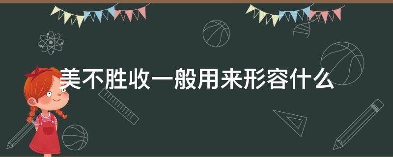 美不胜收一般用来形容什么（美不胜收一般用来形容什么形容美女的美丽用什么词?）