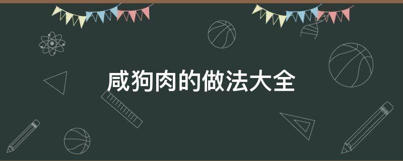 咸狗肉的做法大全（咸狗肉的做法大全狗肉怎么烧好吃）