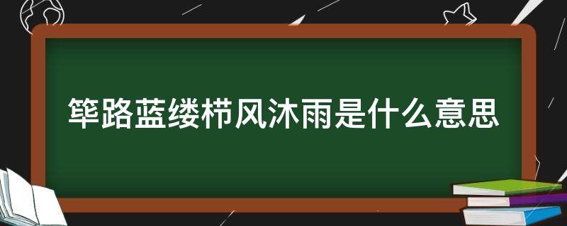 筚路蓝缕栉风沐雨是什么意思 栉风沐雨,薪火相传,筚路蓝缕是什么意思