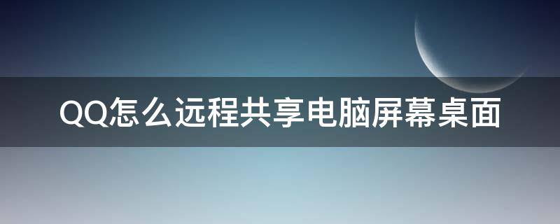 QQ怎么远程共享电脑屏幕桌面 电脑qq远程分享屏幕