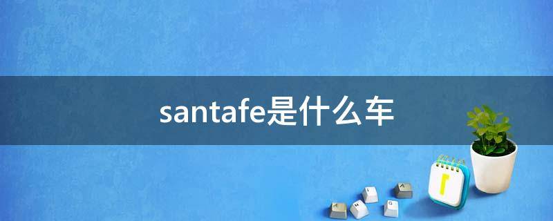 santafe是什么车（sANTAFE是什么车）