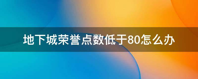 地下城荣誉点数低于80怎么办（dnf荣誉点数低于80不能刷哪些图）