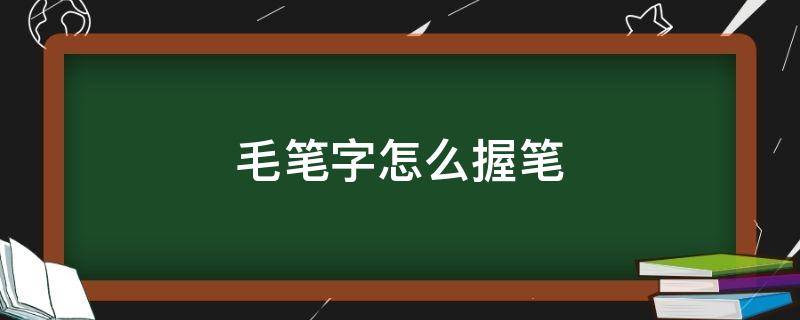 毛笔字怎么握笔（毛笔字怎么握笔图片）