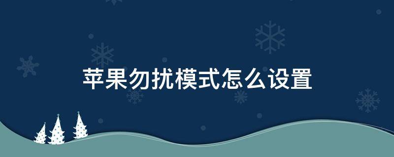 苹果勿扰模式怎么设置（苹果13勿扰模式怎么设置时间）