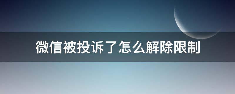 微信被投诉了怎么解除限制 微信举报投诉怎么解除限制