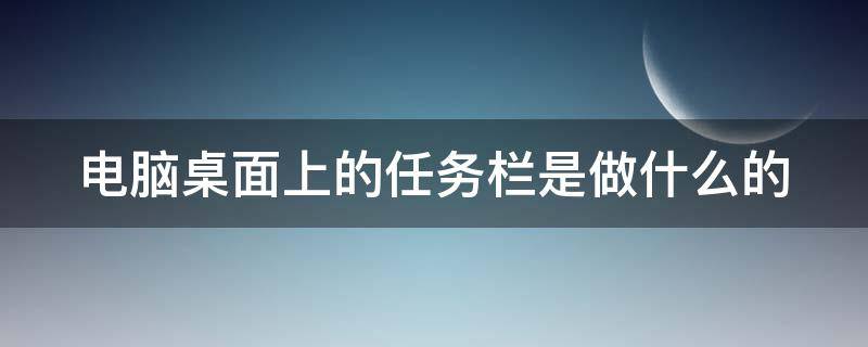 电脑桌面上的任务栏是做什么的（电脑桌面上的任务栏图标不见了怎么办）