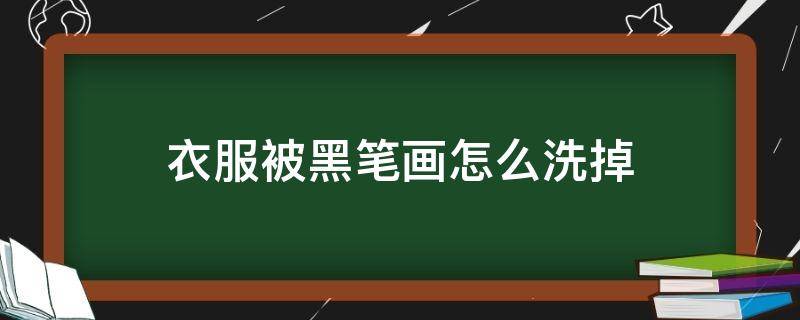 衣服被黑笔画怎么洗掉 衣服被黑笔画怎么洗掉酒精