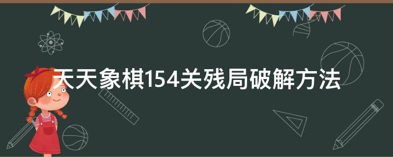 天天象棋154关残局破解方法 天天象棋第154关残局怎么破?