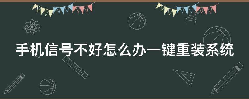 手机信号不好怎么办一键重装系统（手机信号不好有什么办法）