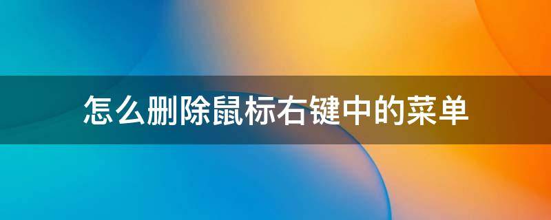 怎么删除鼠标右键中的菜单 怎样删除鼠标右键菜单