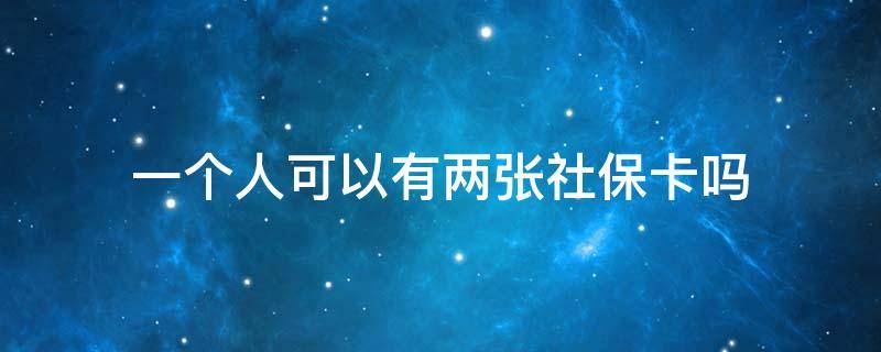 一个人可以有两张社保卡吗（一个人可以有两张社保卡吗不是同一个银行）