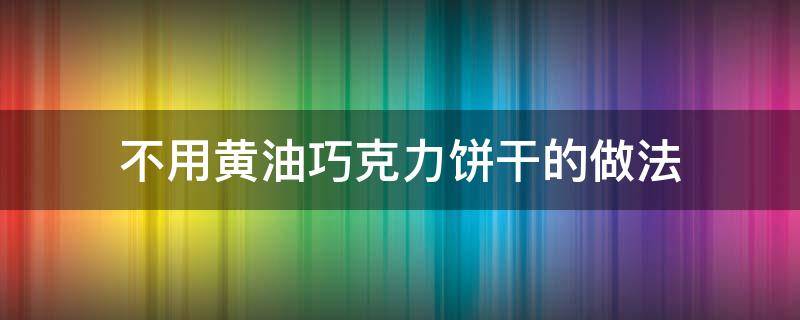 不用黄油巧克力饼干的做法 用巧克力做饼干没黄油