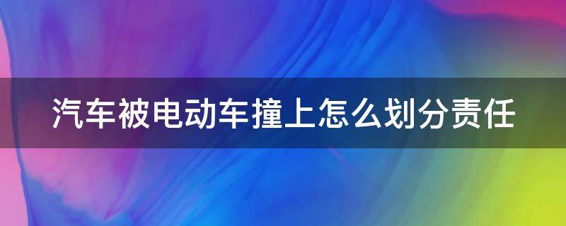 汽车被电动车撞上怎么划分责任（汽车被电车撞了怎么办）