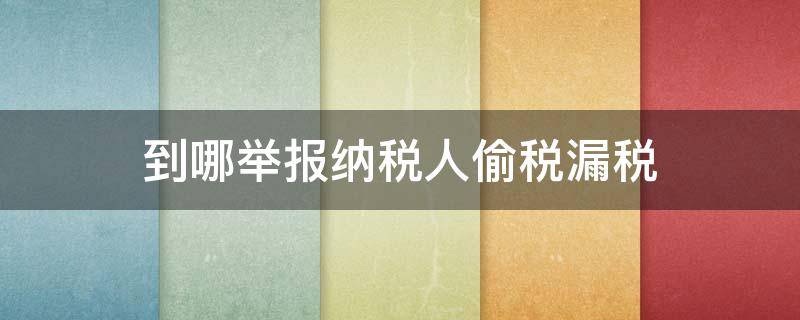 到哪举报纳税人偷税漏税 偷税漏税如何举报