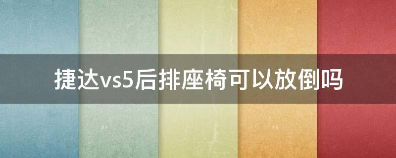 捷达vs5后排座椅可以放倒吗（捷达vs5后排座椅怎么放倒）