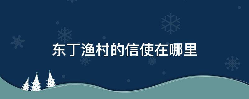 东丁渔村的信使在哪里 东汀渔村的信使在哪里