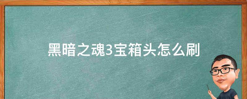 黑暗之魂3宝箱头怎么刷 黑暗之魂3宝箱头在哪刷