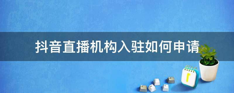 抖音直播机构入驻如何申请（抖音直播机构入驻条件）