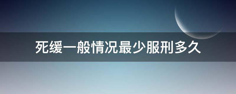 死缓一般情况最少服刑多久 死缓最多要服刑多少年