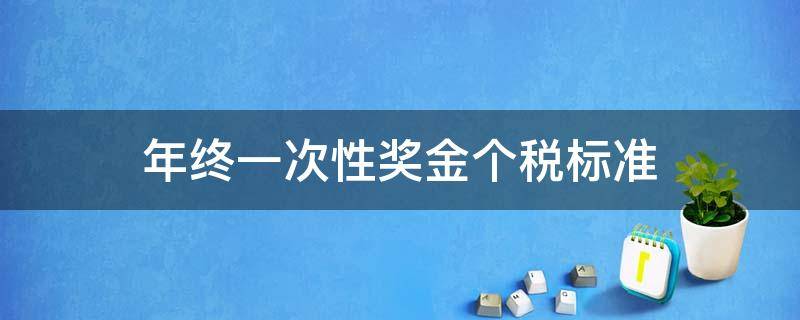 年终一次性奖金个税标准 全年一次性奖金个税规定