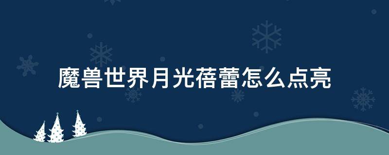 魔兽世界月光蓓蕾怎么点亮（wow9.0月光蓓蕾）