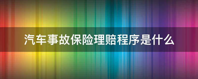 汽车事故保险理赔程序是什么（汽车保险事故的理赔程序）