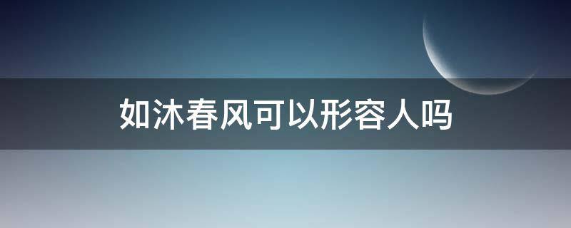 如沐春风可以形容人吗 如沐春风是形容词吗