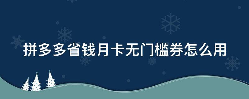 拼多多省钱月卡无门槛券怎么用（拼多多省钱月卡无门槛券怎么用啊）